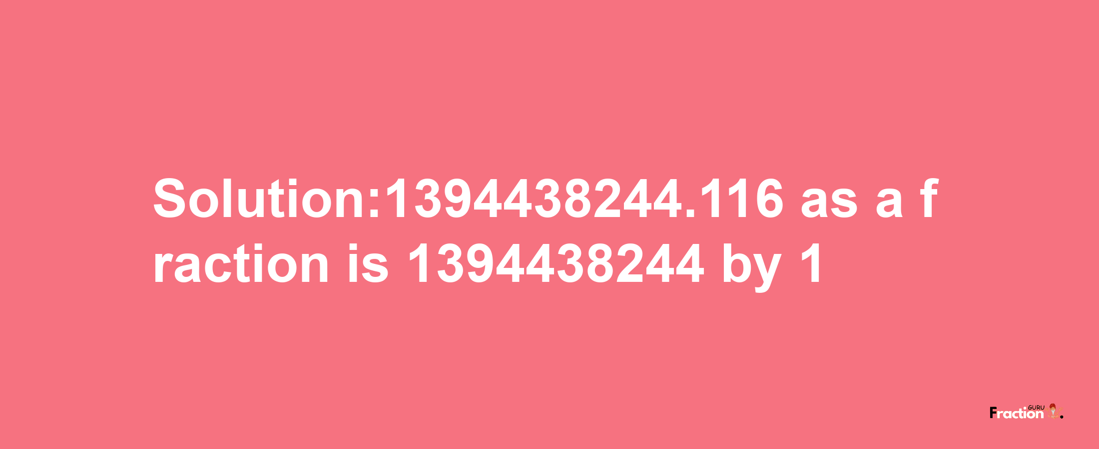 Solution:1394438244.116 as a fraction is 1394438244/1