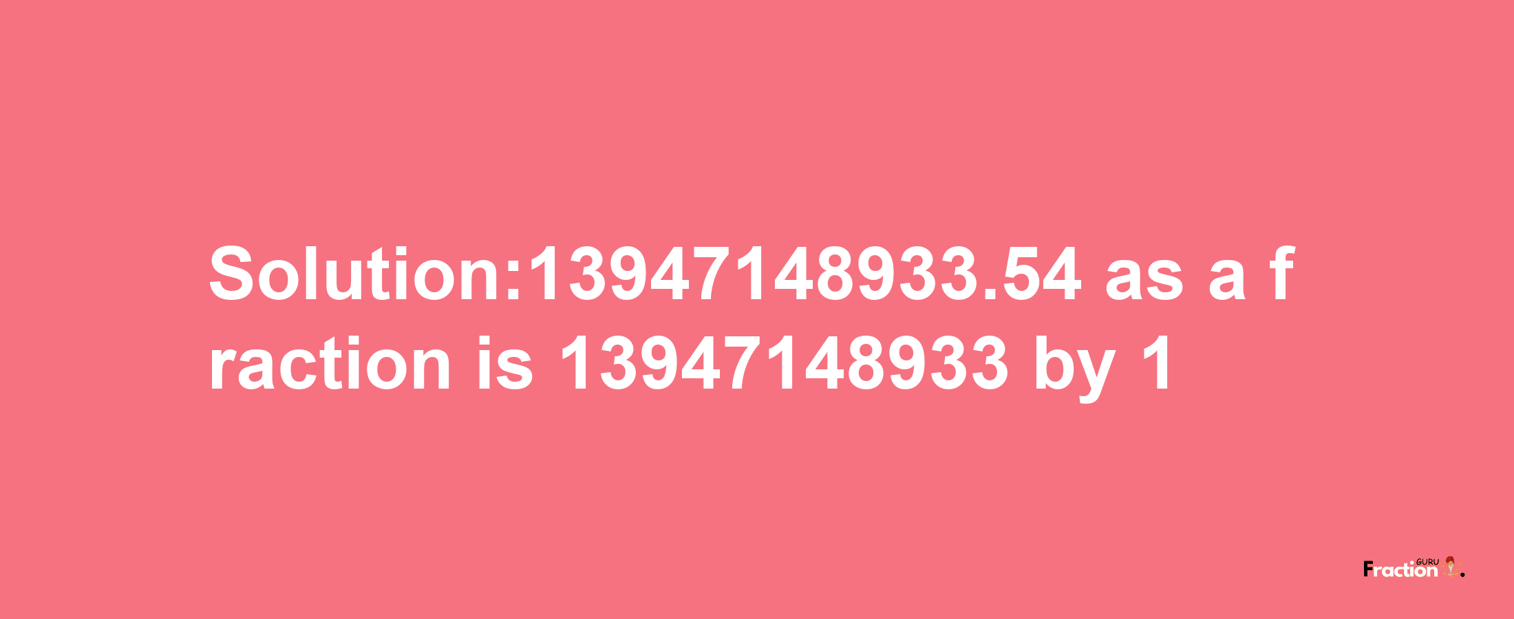 Solution:13947148933.54 as a fraction is 13947148933/1