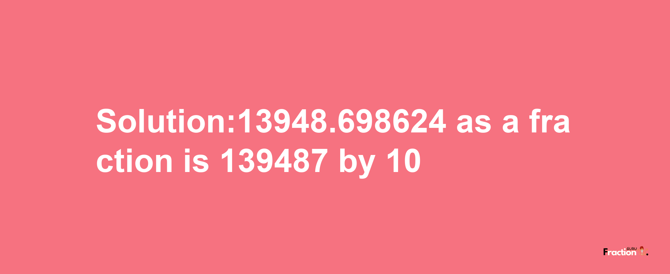 Solution:13948.698624 as a fraction is 139487/10