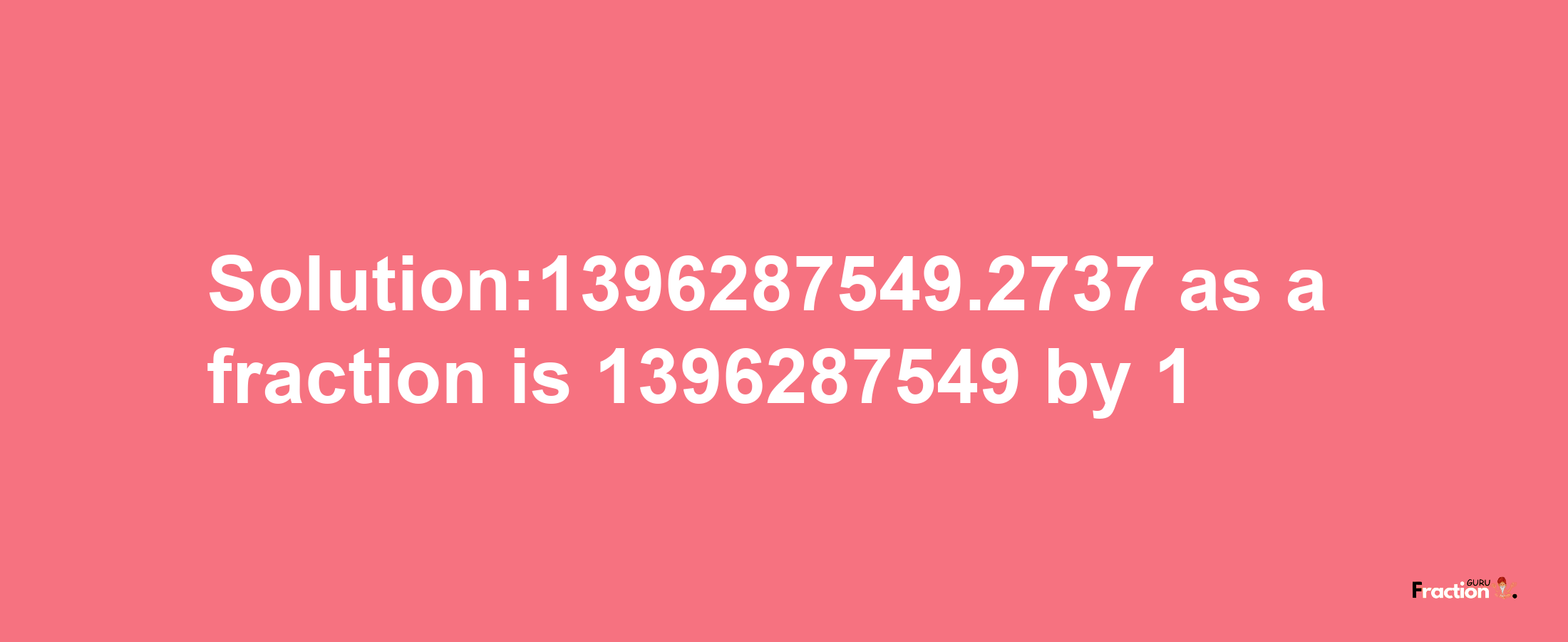 Solution:1396287549.2737 as a fraction is 1396287549/1