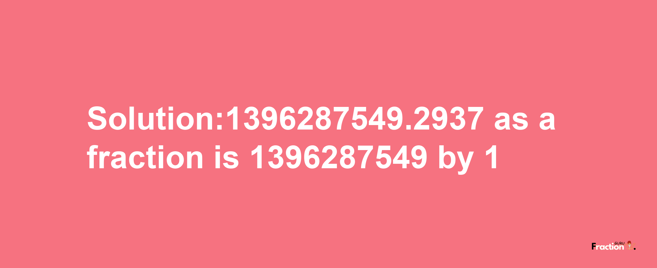 Solution:1396287549.2937 as a fraction is 1396287549/1