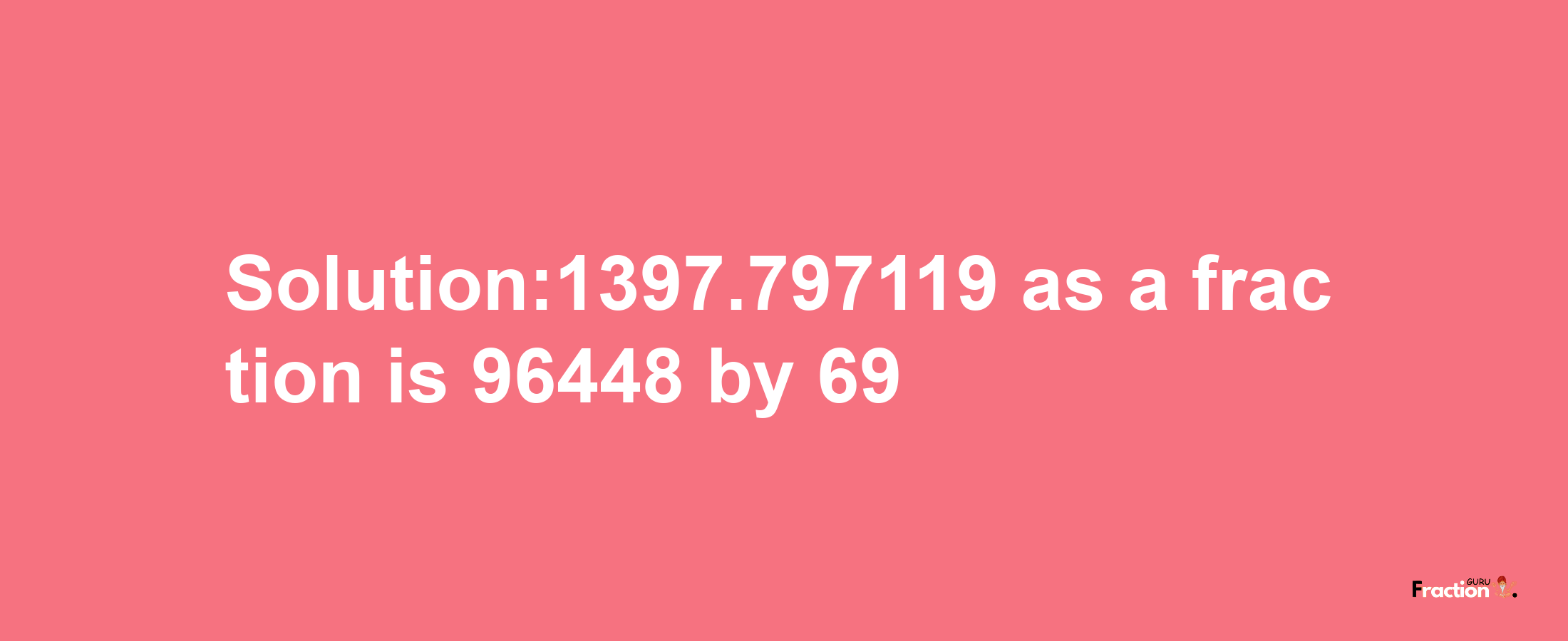 Solution:1397.797119 as a fraction is 96448/69