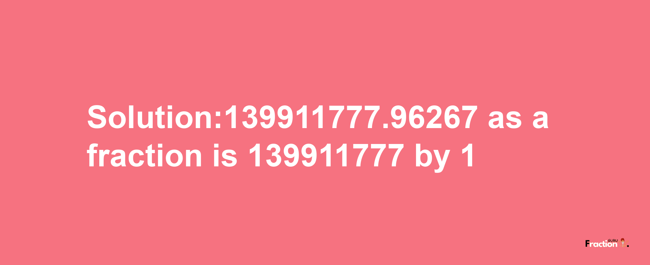 Solution:139911777.96267 as a fraction is 139911777/1