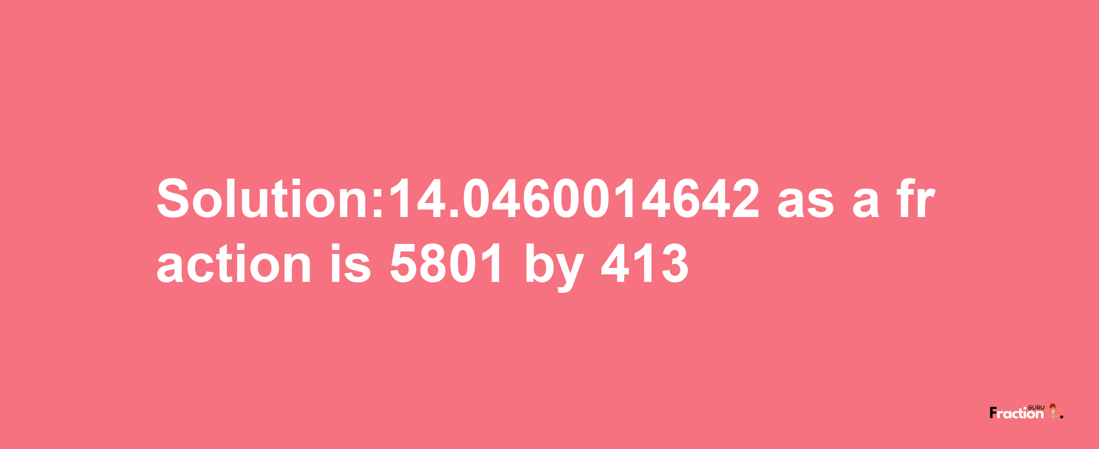 Solution:14.0460014642 as a fraction is 5801/413