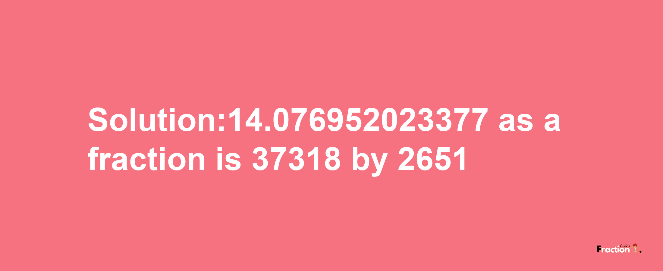 Solution:14.076952023377 as a fraction is 37318/2651