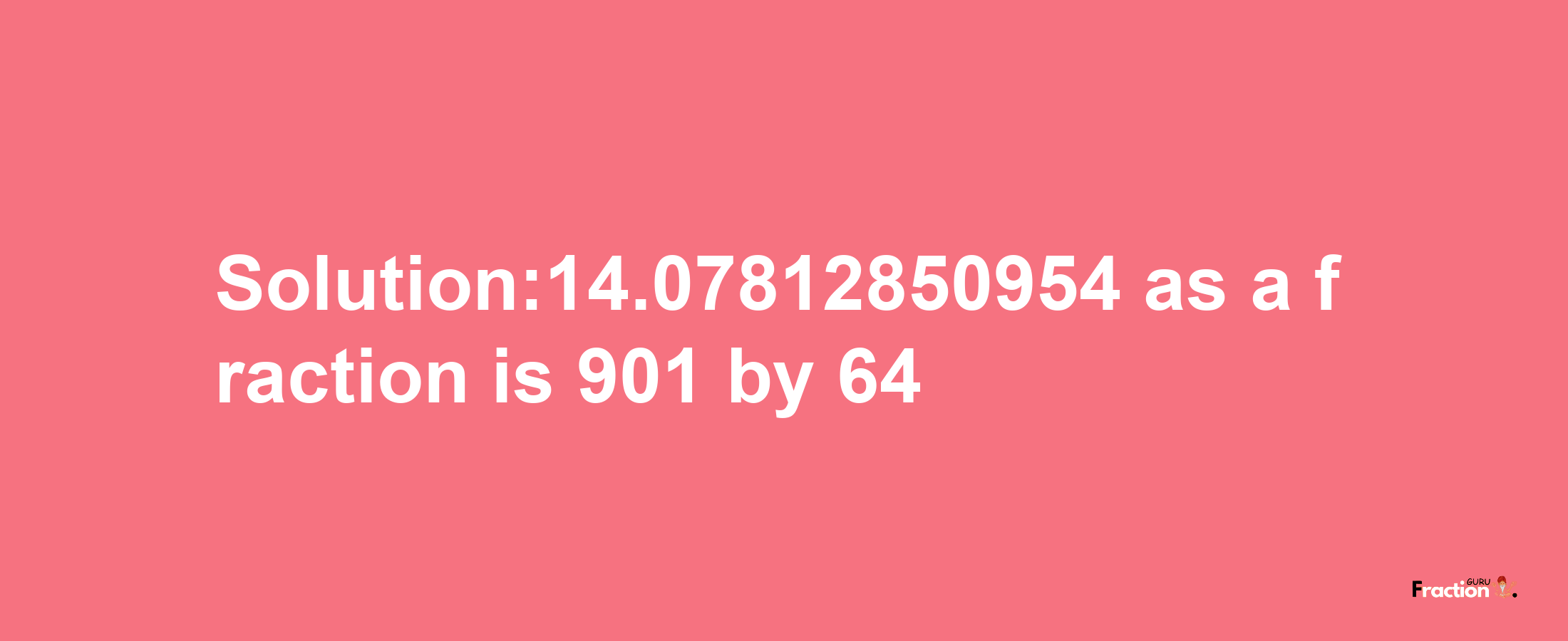 Solution:14.07812850954 as a fraction is 901/64