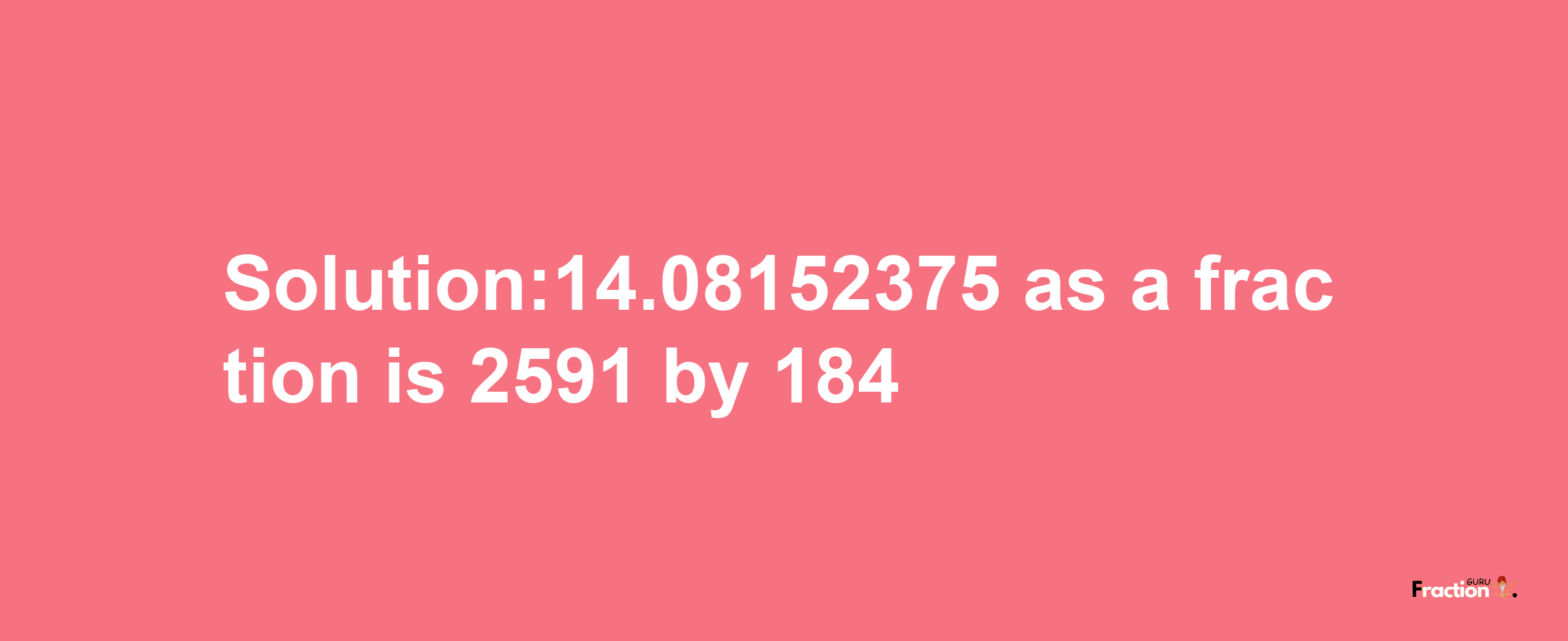 Solution:14.08152375 as a fraction is 2591/184