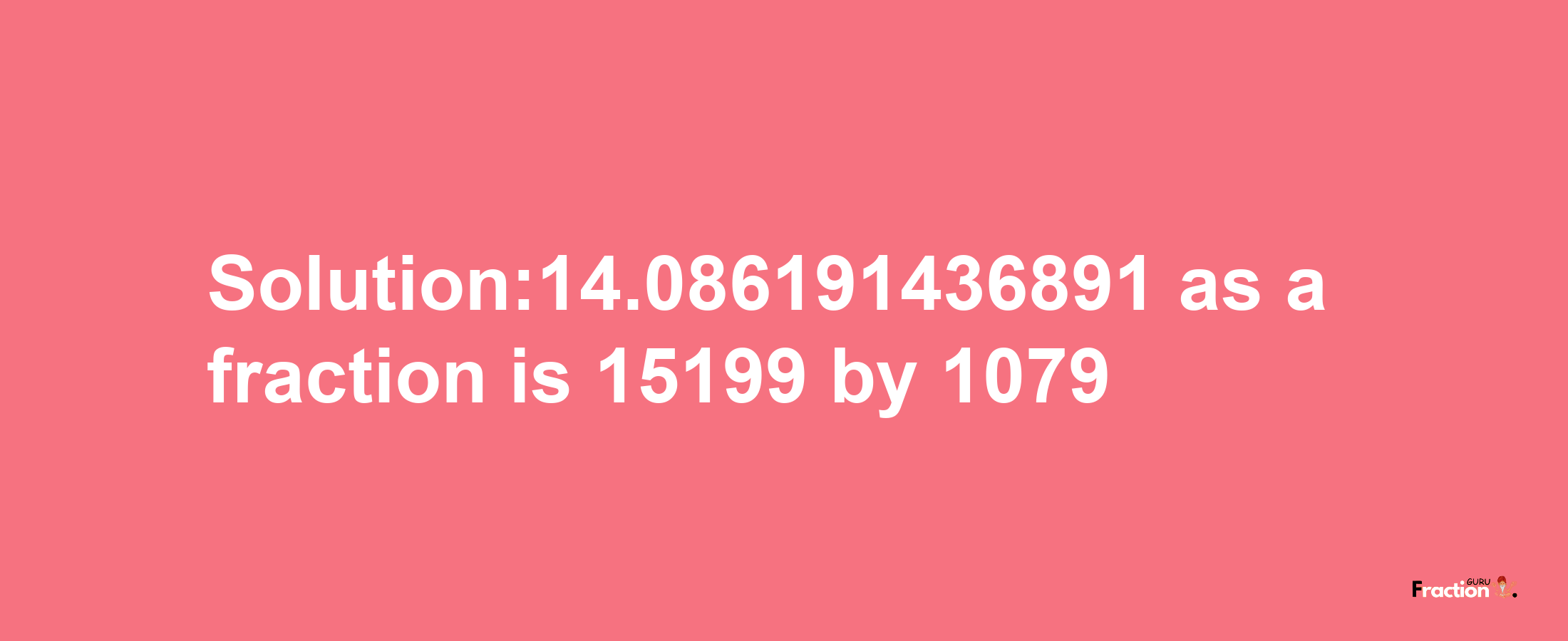 Solution:14.086191436891 as a fraction is 15199/1079