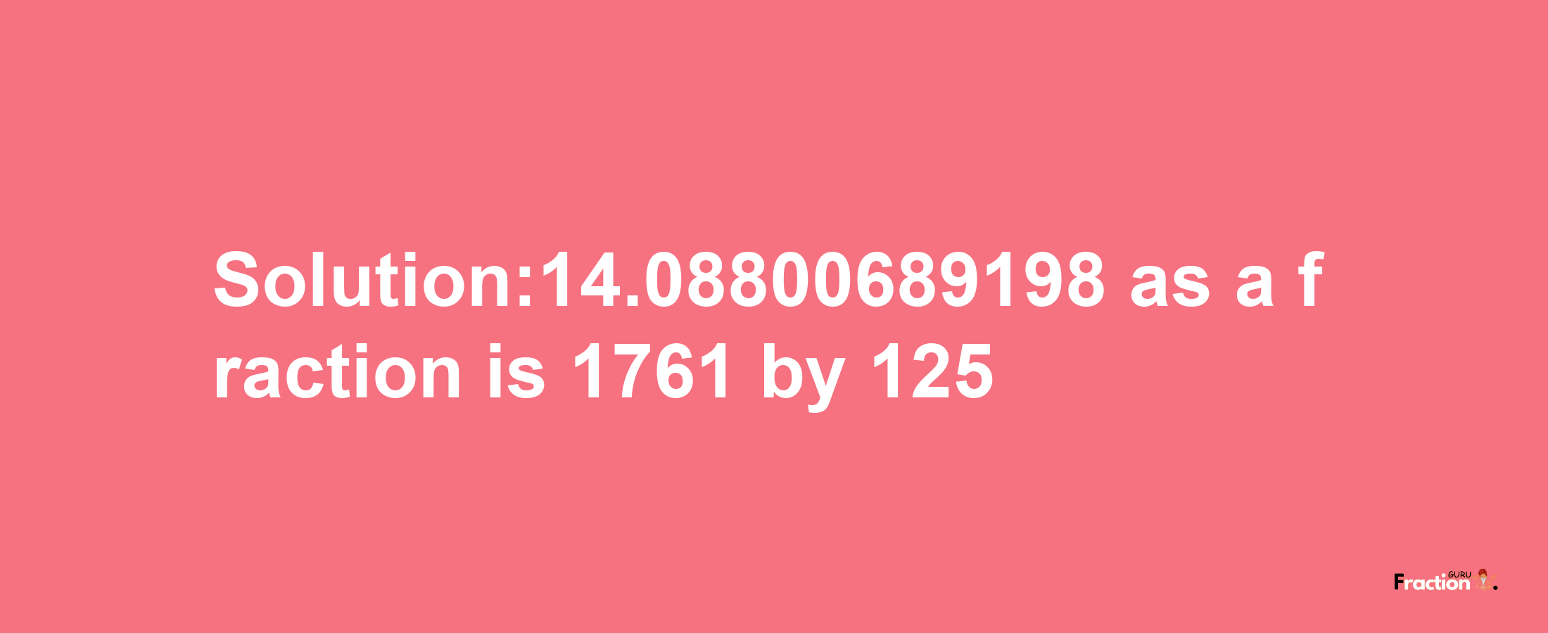 Solution:14.08800689198 as a fraction is 1761/125