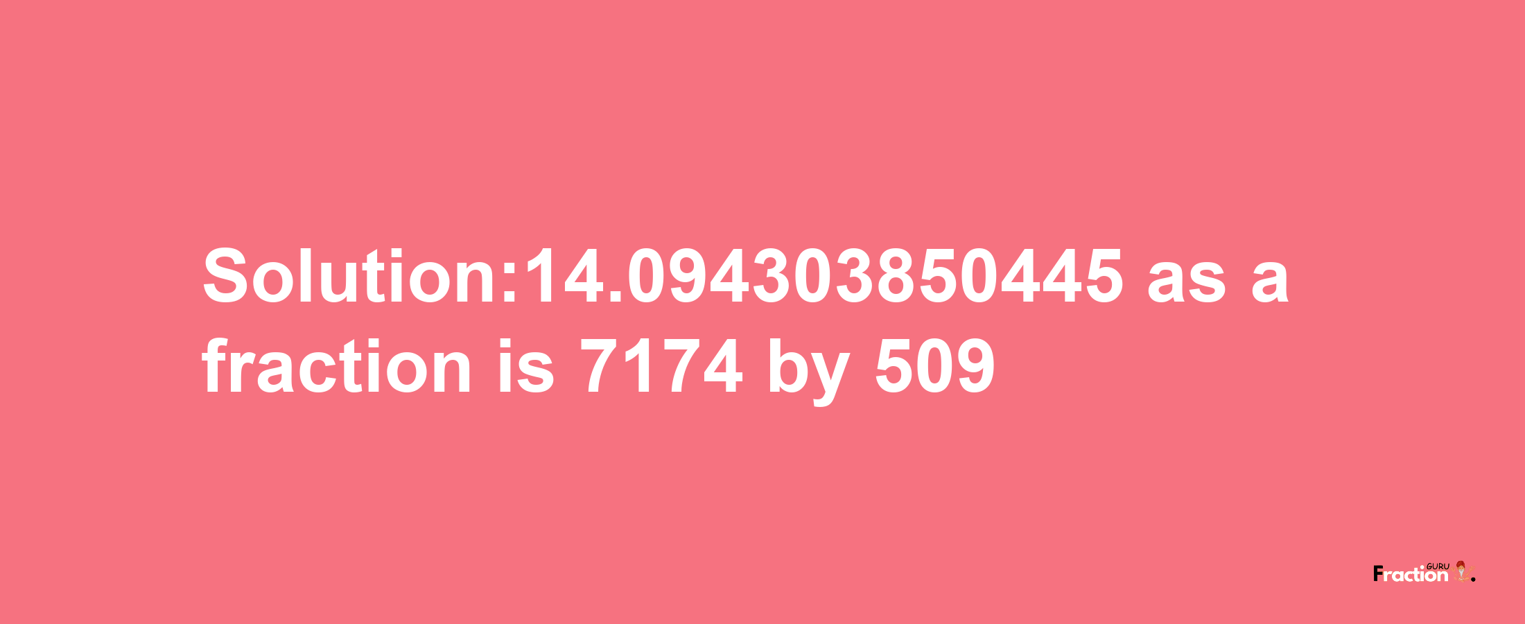 Solution:14.094303850445 as a fraction is 7174/509