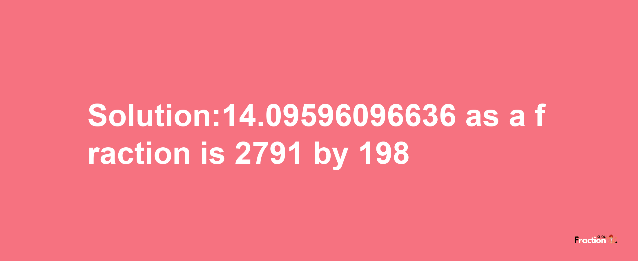 Solution:14.09596096636 as a fraction is 2791/198