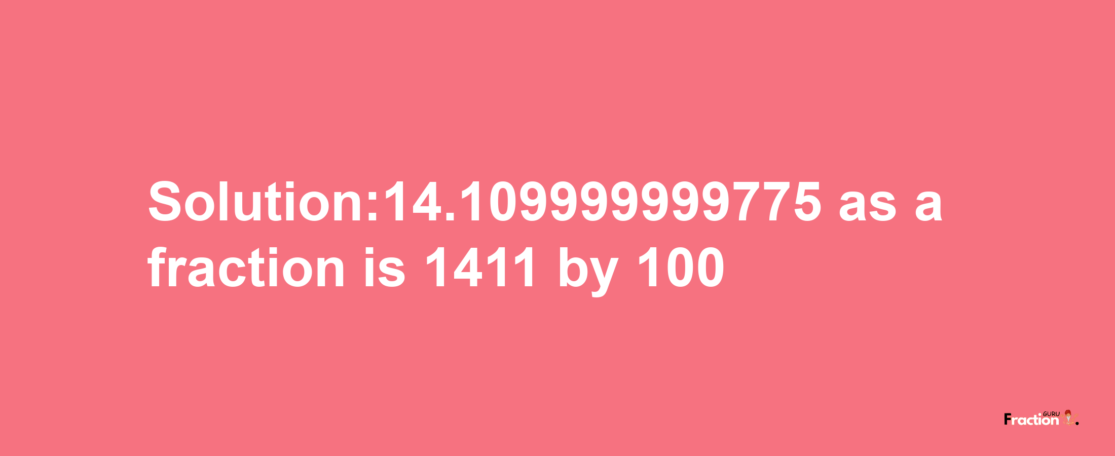 Solution:14.109999999775 as a fraction is 1411/100