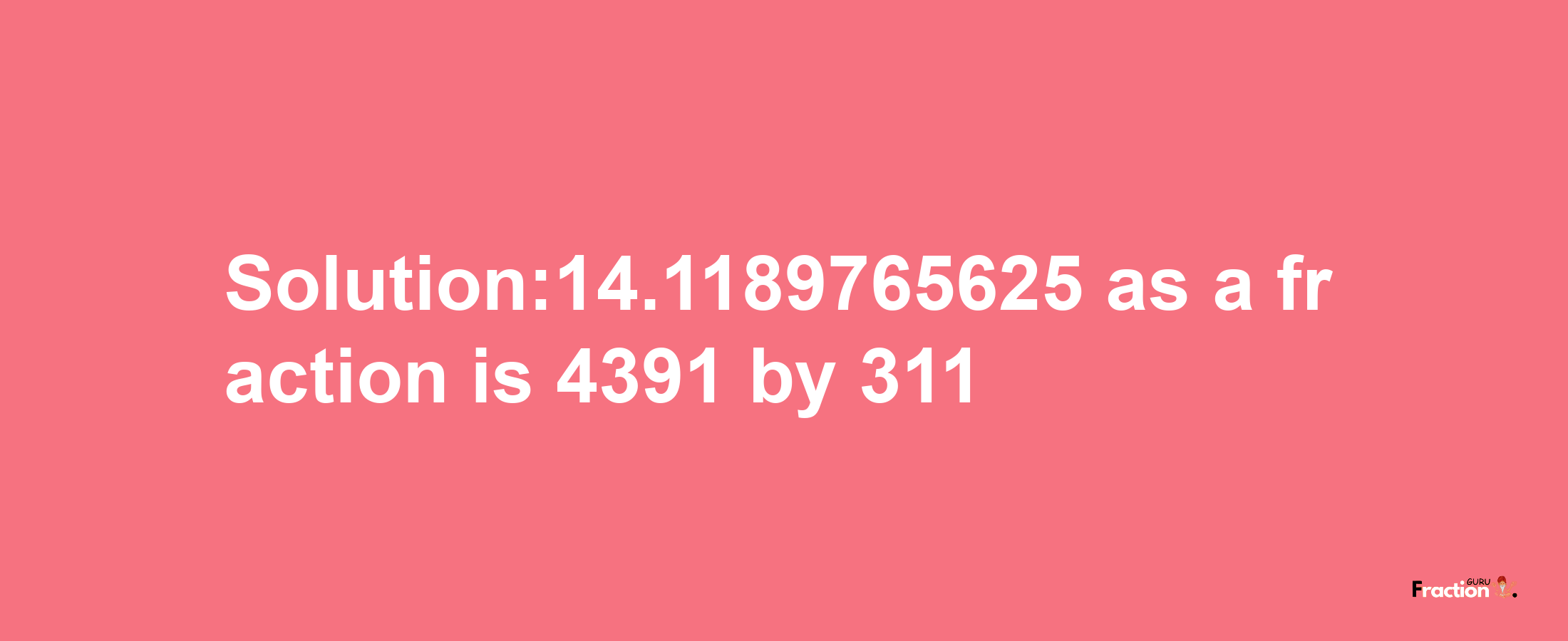 Solution:14.1189765625 as a fraction is 4391/311