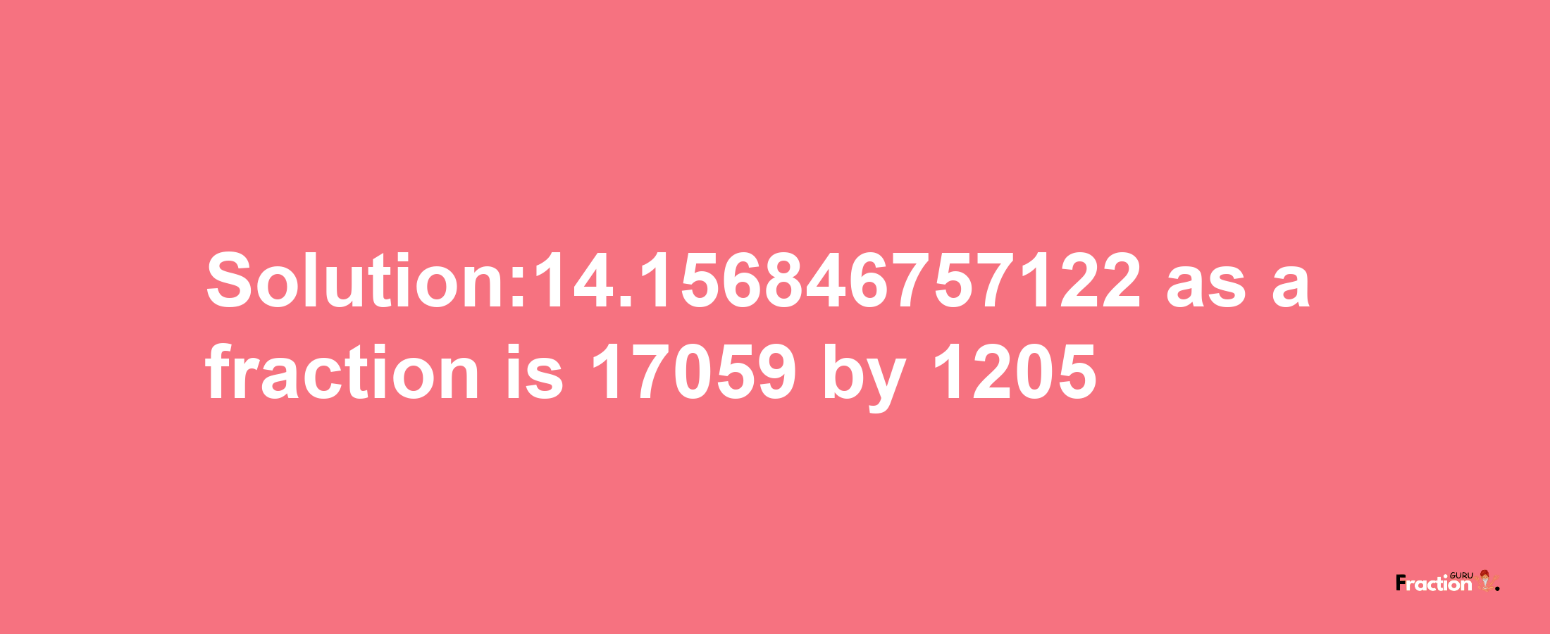 Solution:14.156846757122 as a fraction is 17059/1205