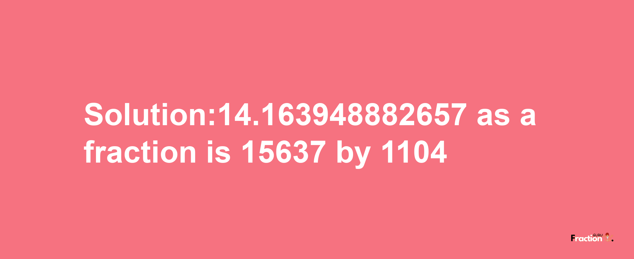 Solution:14.163948882657 as a fraction is 15637/1104