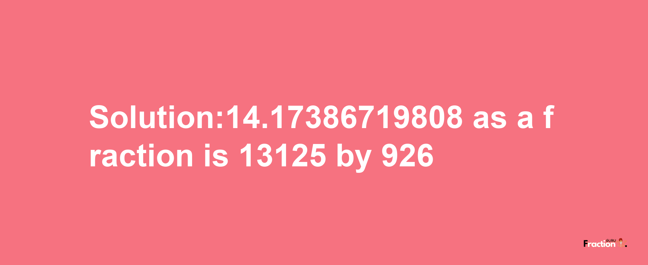 Solution:14.17386719808 as a fraction is 13125/926