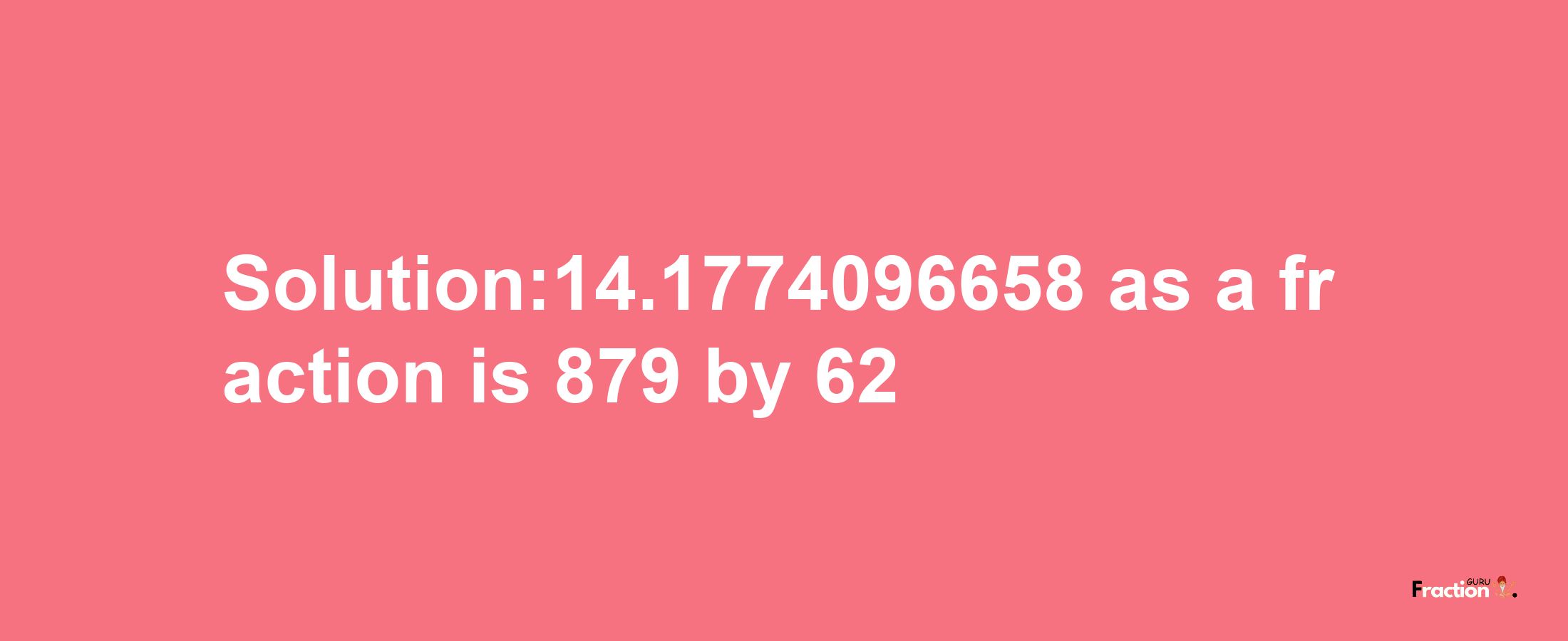 Solution:14.1774096658 as a fraction is 879/62