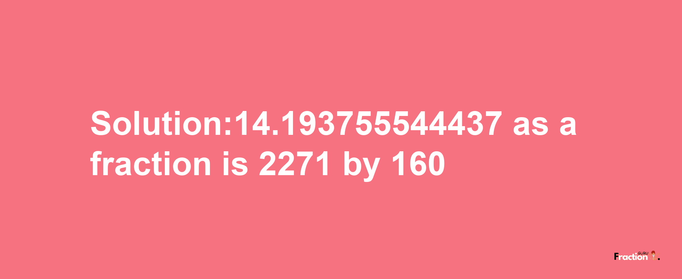 Solution:14.193755544437 as a fraction is 2271/160