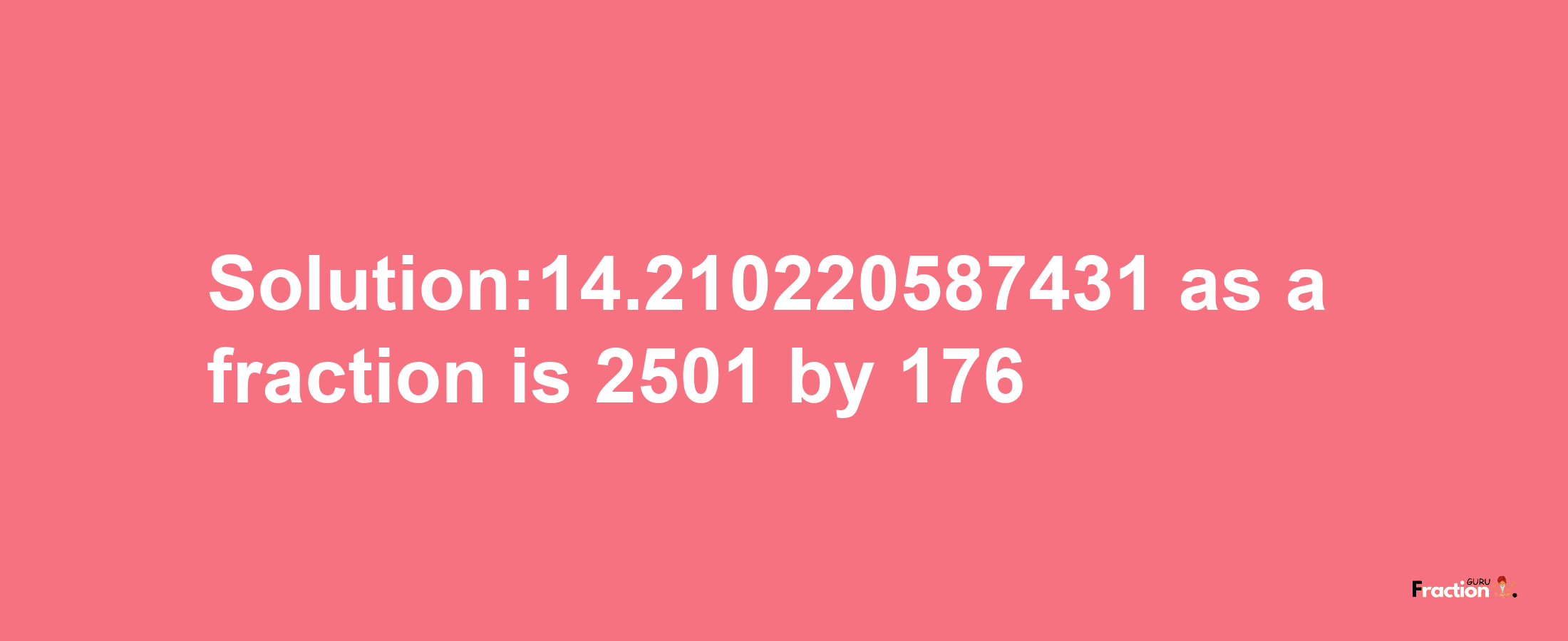 Solution:14.210220587431 as a fraction is 2501/176