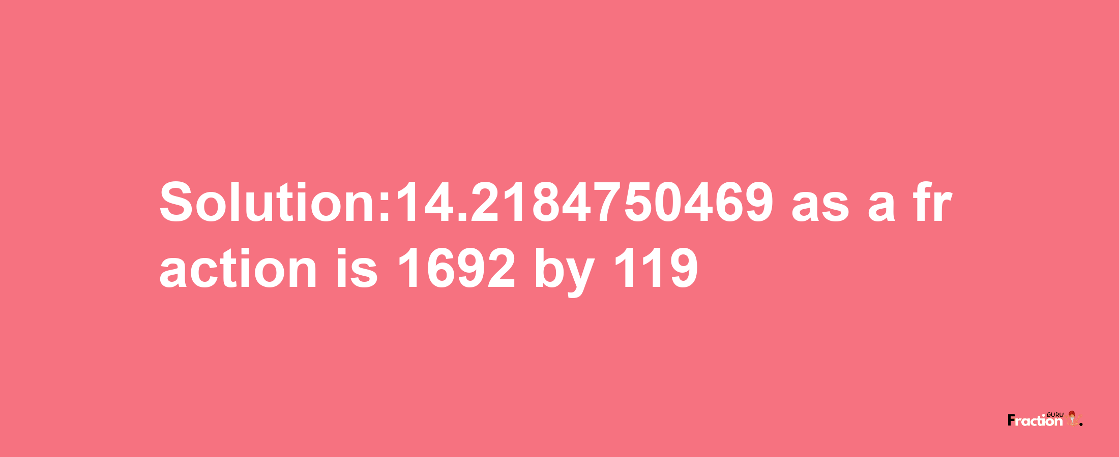 Solution:14.2184750469 as a fraction is 1692/119