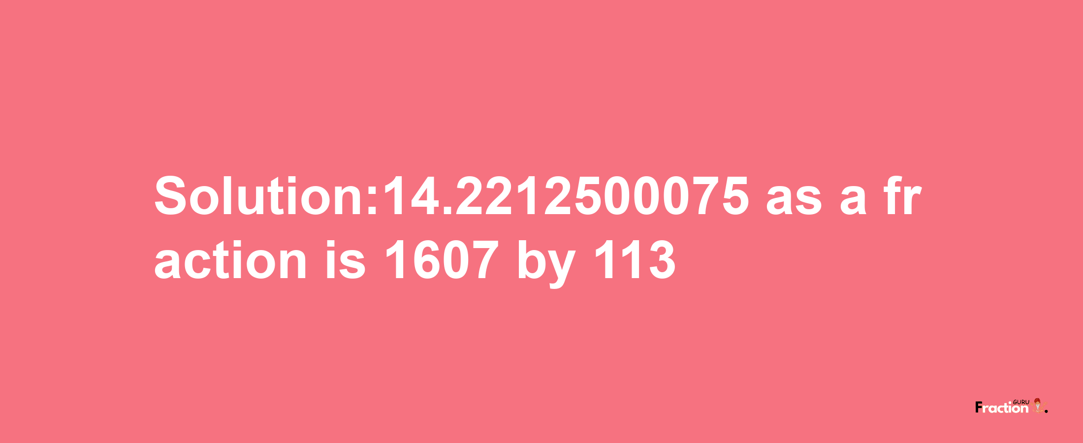 Solution:14.2212500075 as a fraction is 1607/113