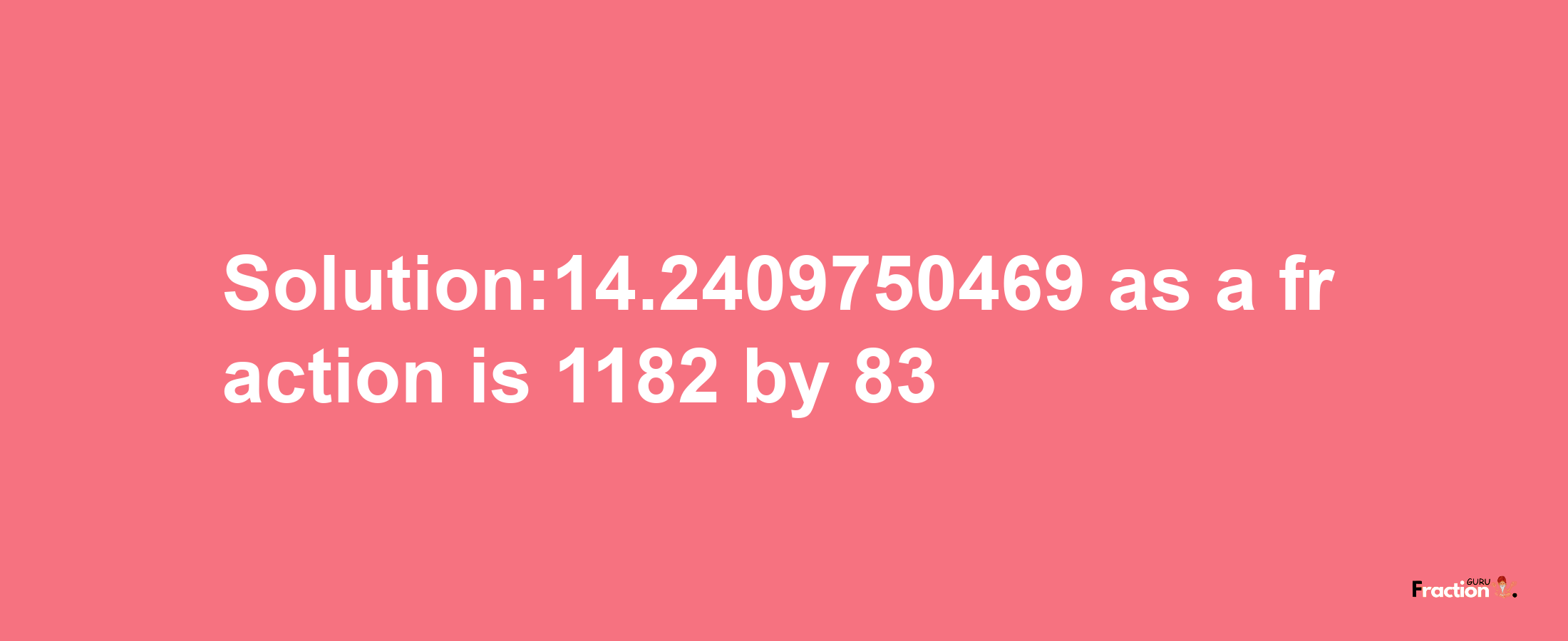 Solution:14.2409750469 as a fraction is 1182/83