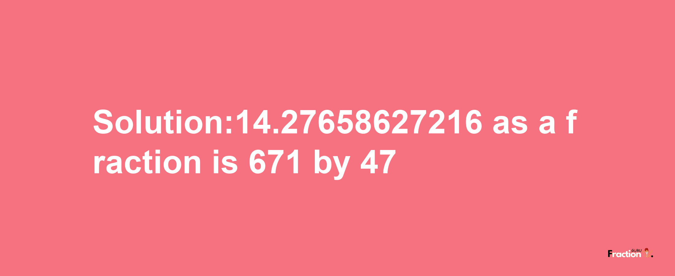 Solution:14.27658627216 as a fraction is 671/47