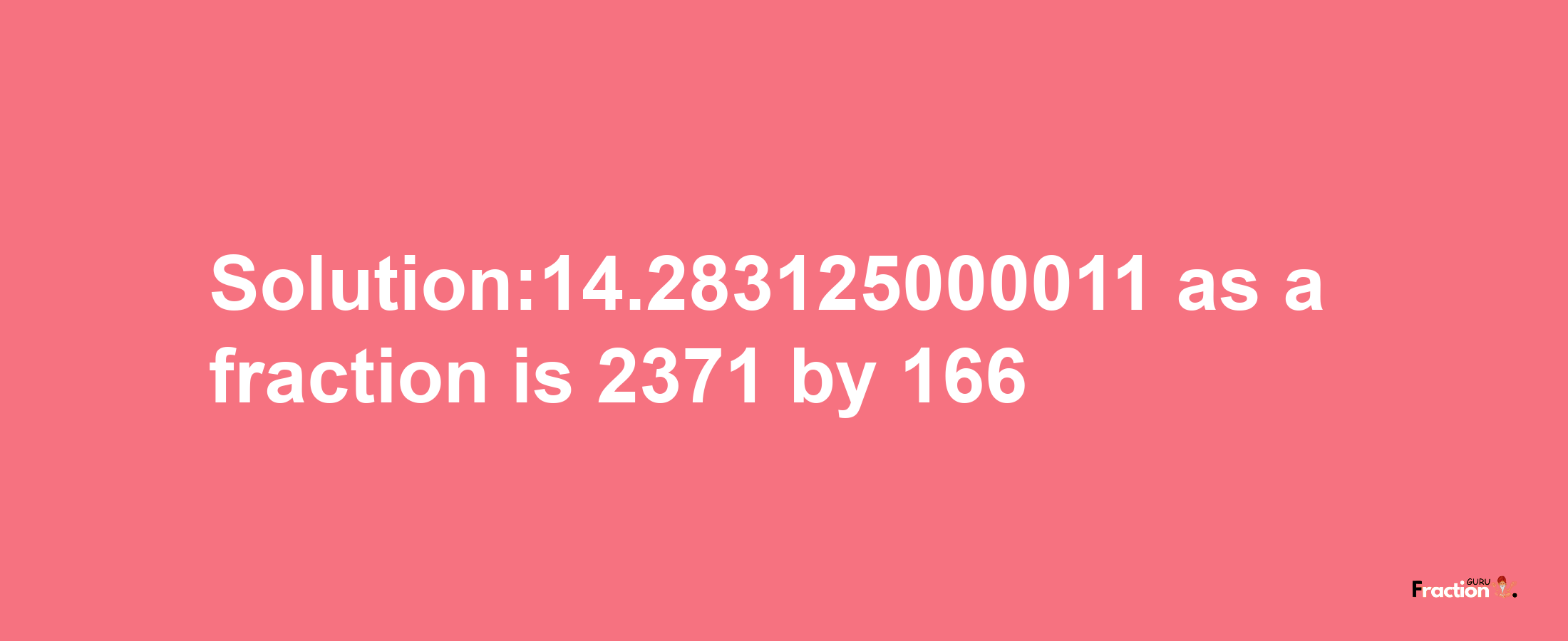 Solution:14.283125000011 as a fraction is 2371/166