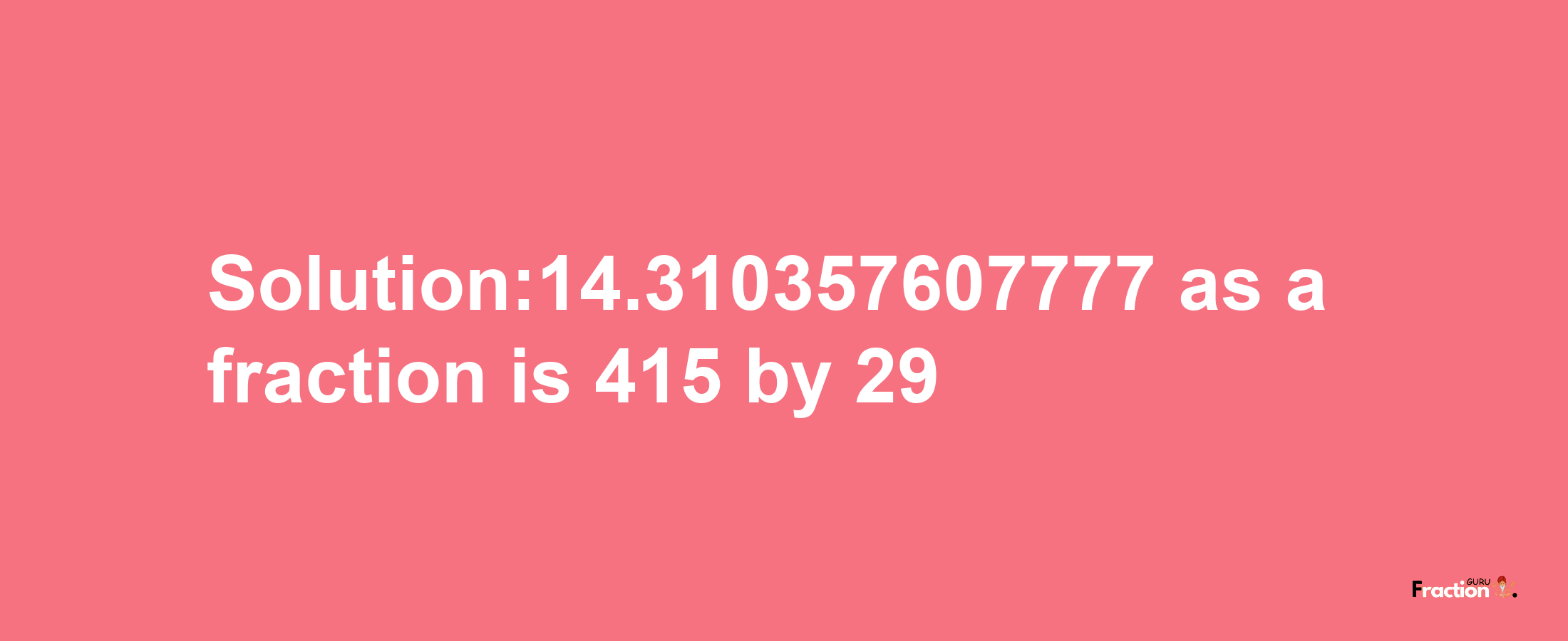 Solution:14.310357607777 as a fraction is 415/29