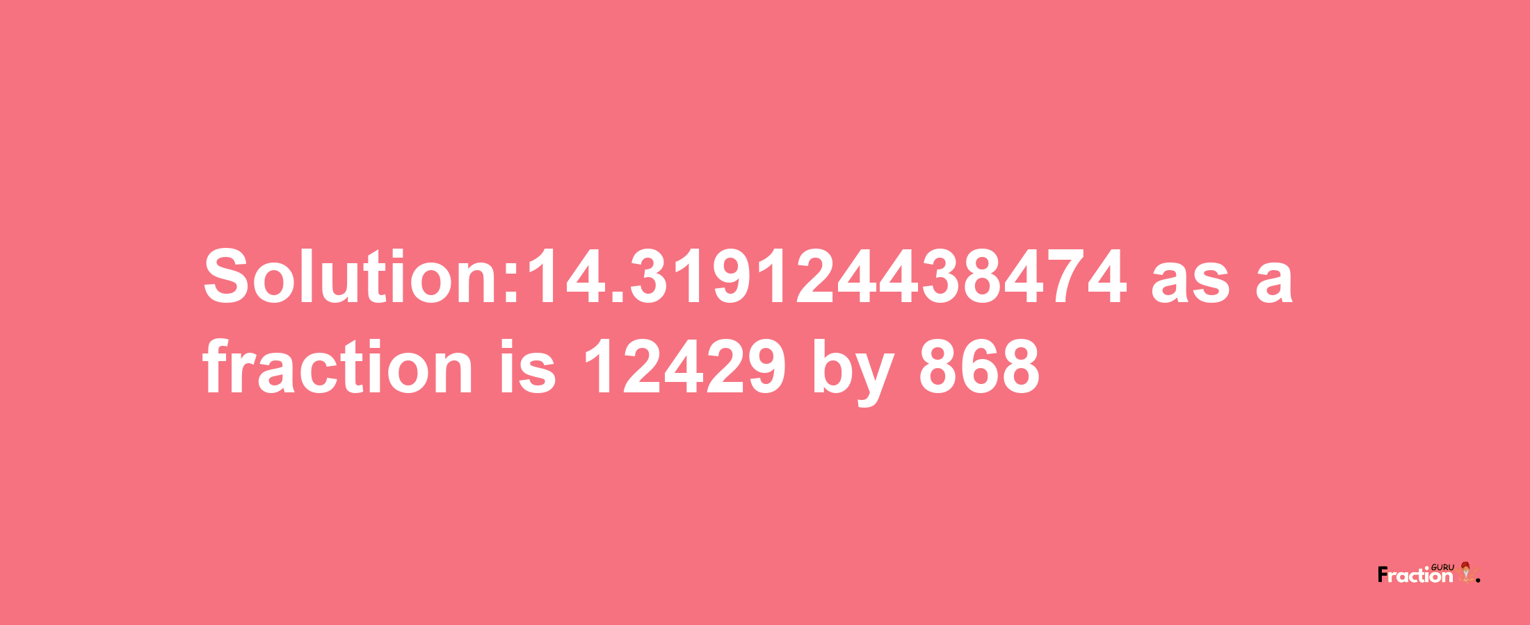 Solution:14.319124438474 as a fraction is 12429/868