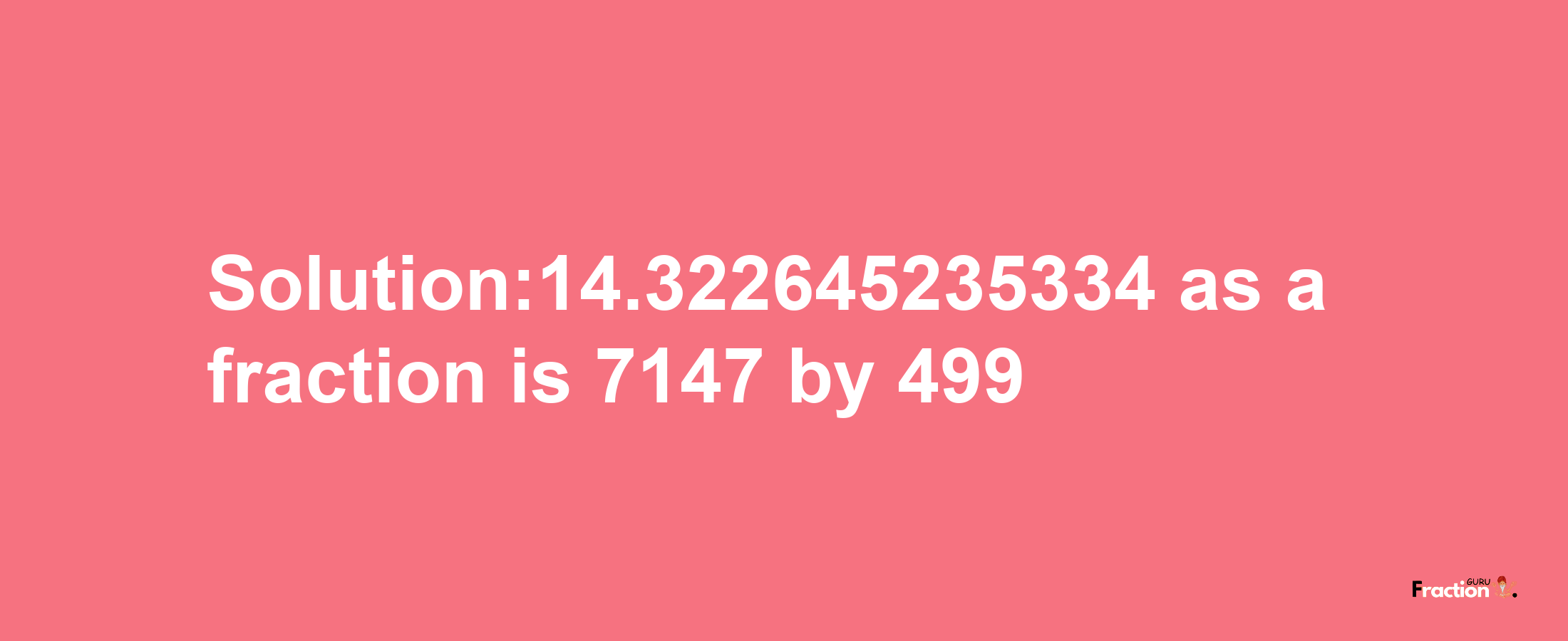 Solution:14.322645235334 as a fraction is 7147/499