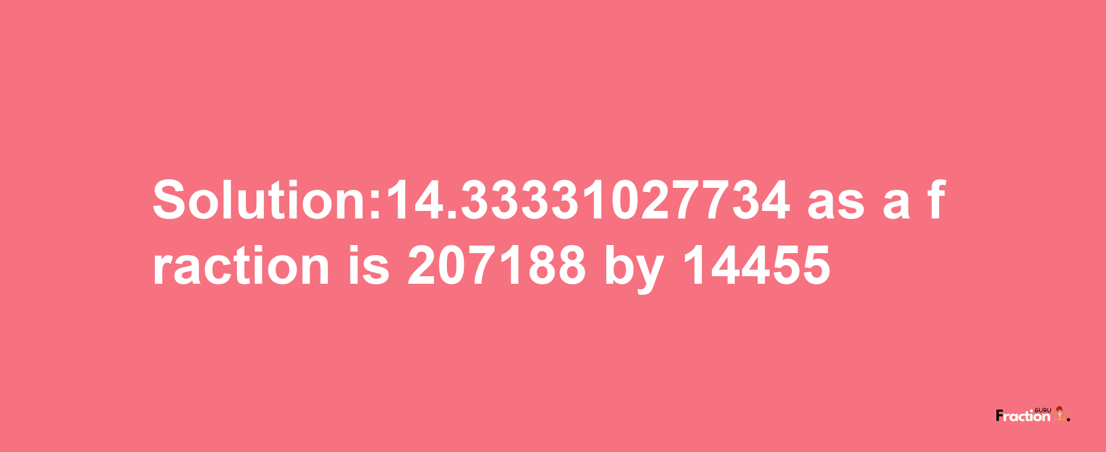 Solution:14.33331027734 as a fraction is 207188/14455