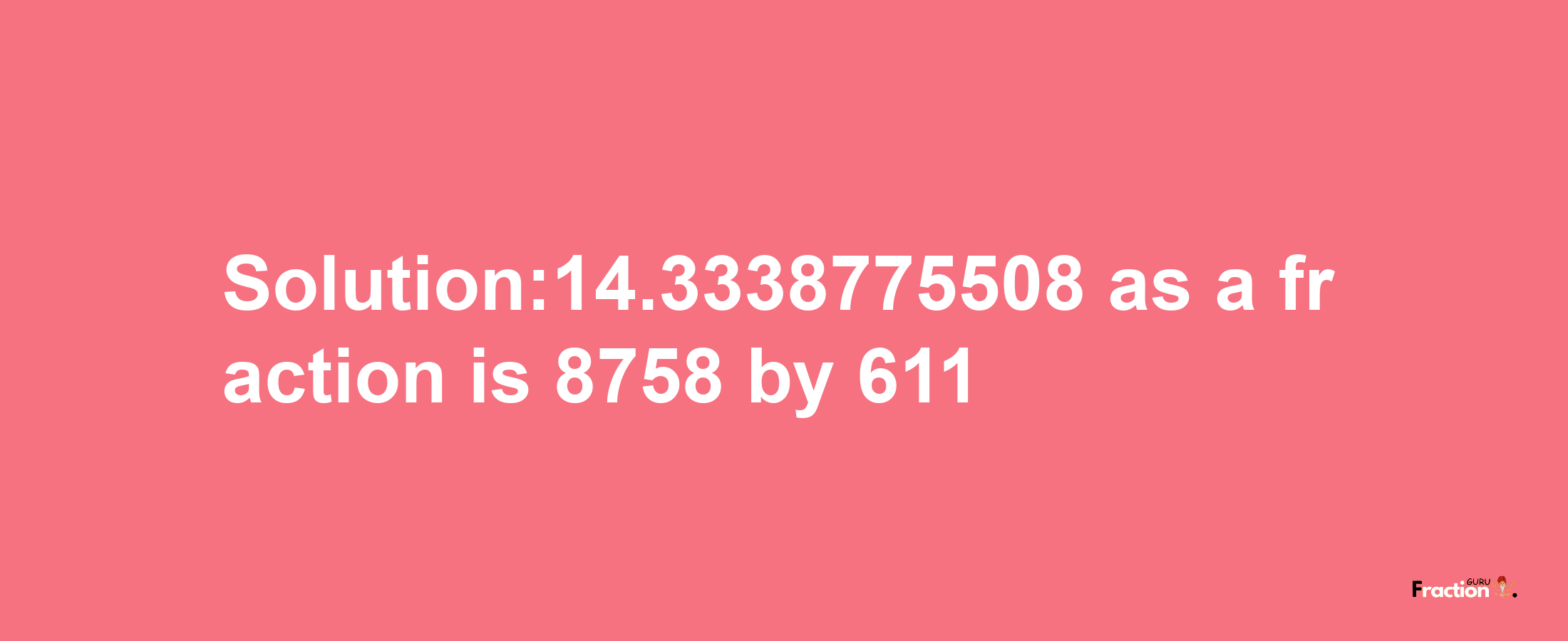 Solution:14.3338775508 as a fraction is 8758/611