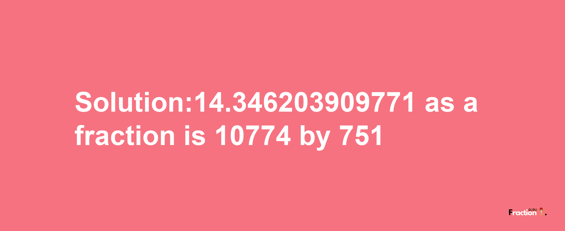 Solution:14.346203909771 as a fraction is 10774/751