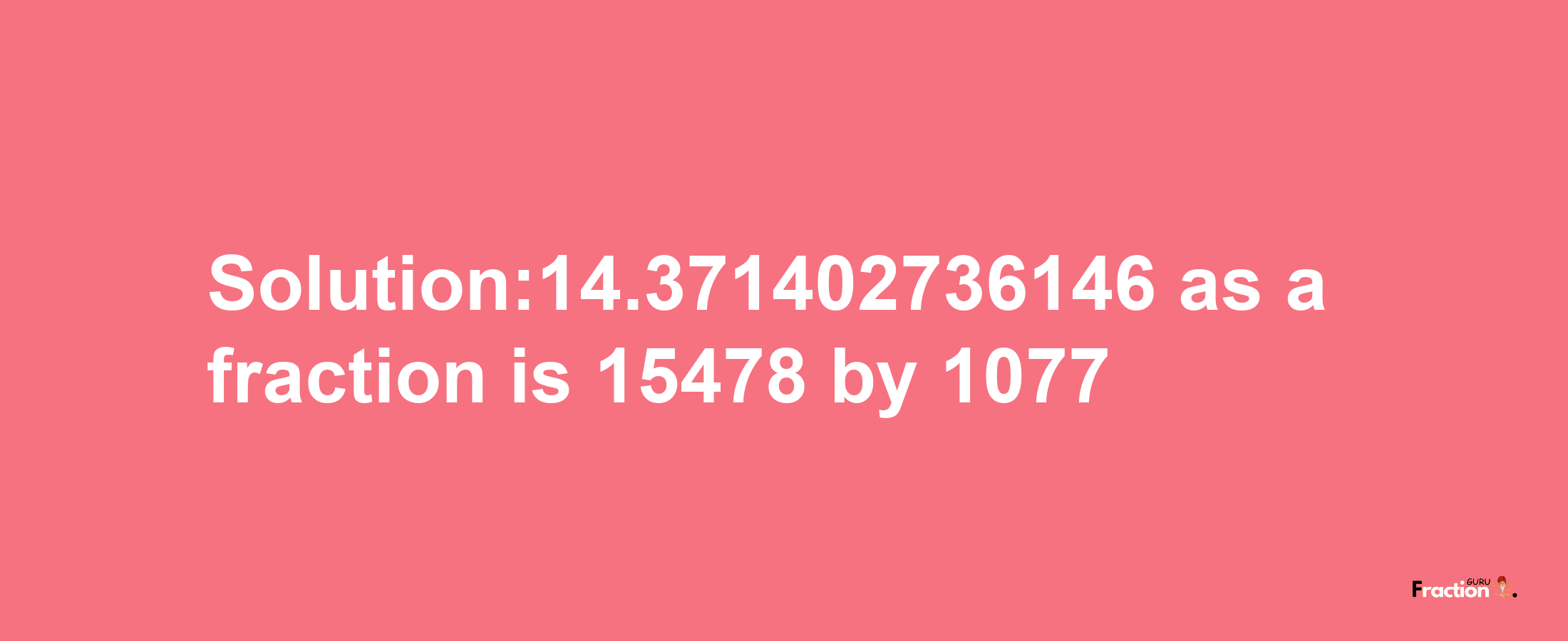 Solution:14.371402736146 as a fraction is 15478/1077