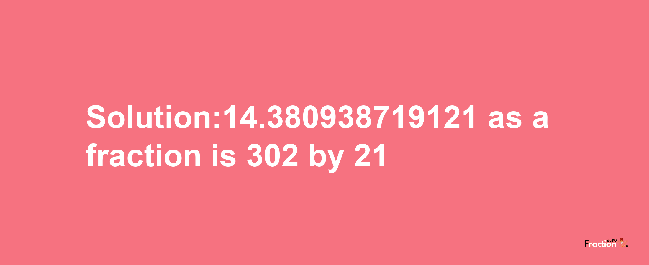 Solution:14.380938719121 as a fraction is 302/21