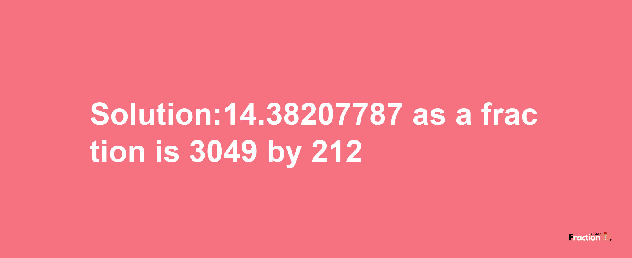 Solution:14.38207787 as a fraction is 3049/212