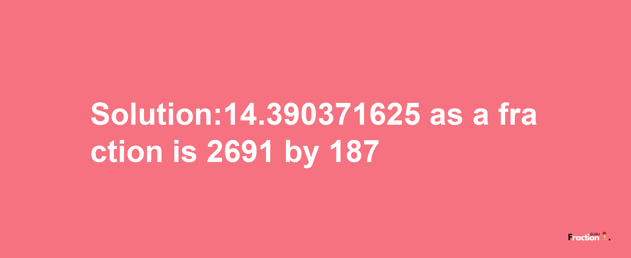 Solution:14.390371625 as a fraction is 2691/187