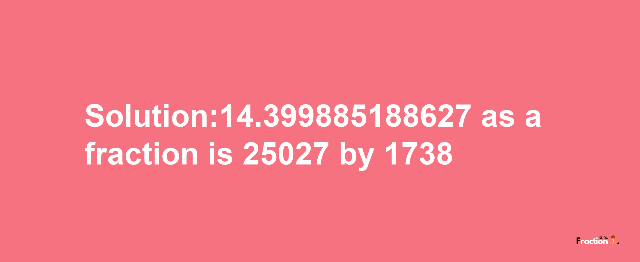 Solution:14.399885188627 as a fraction is 25027/1738