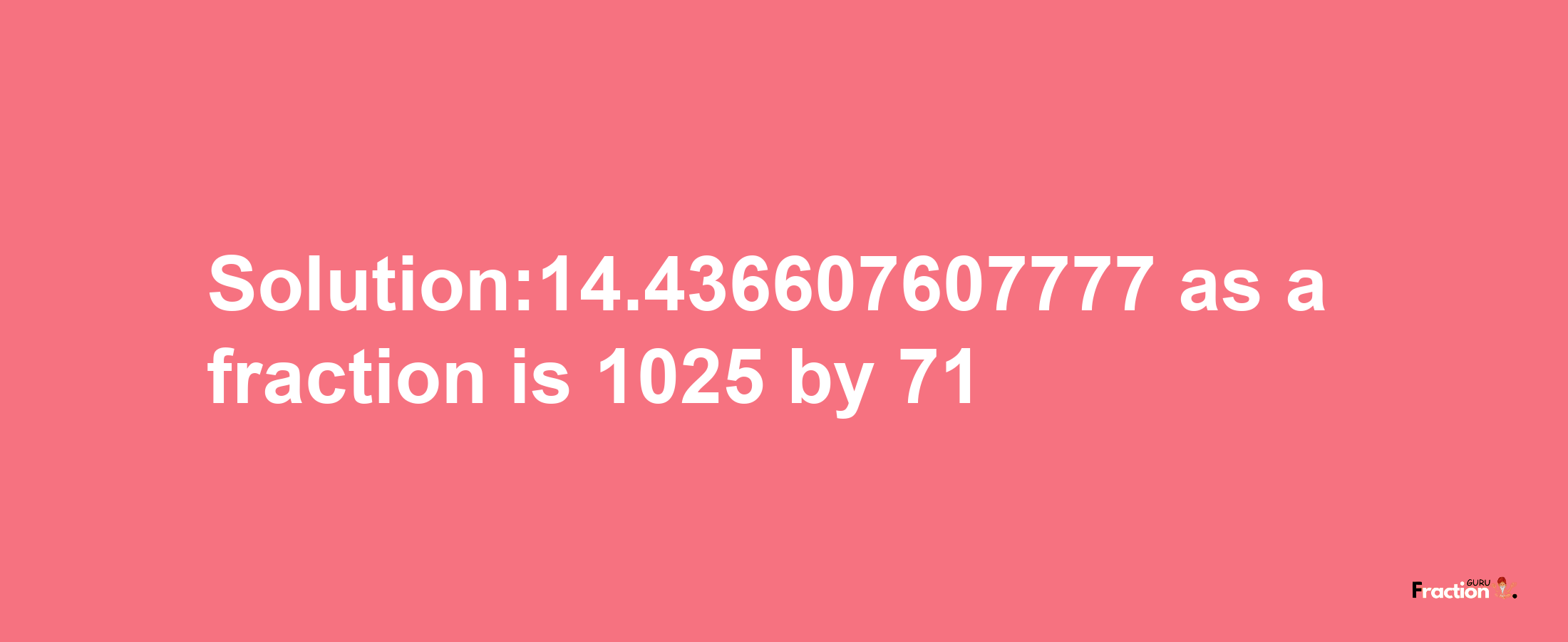 Solution:14.436607607777 as a fraction is 1025/71