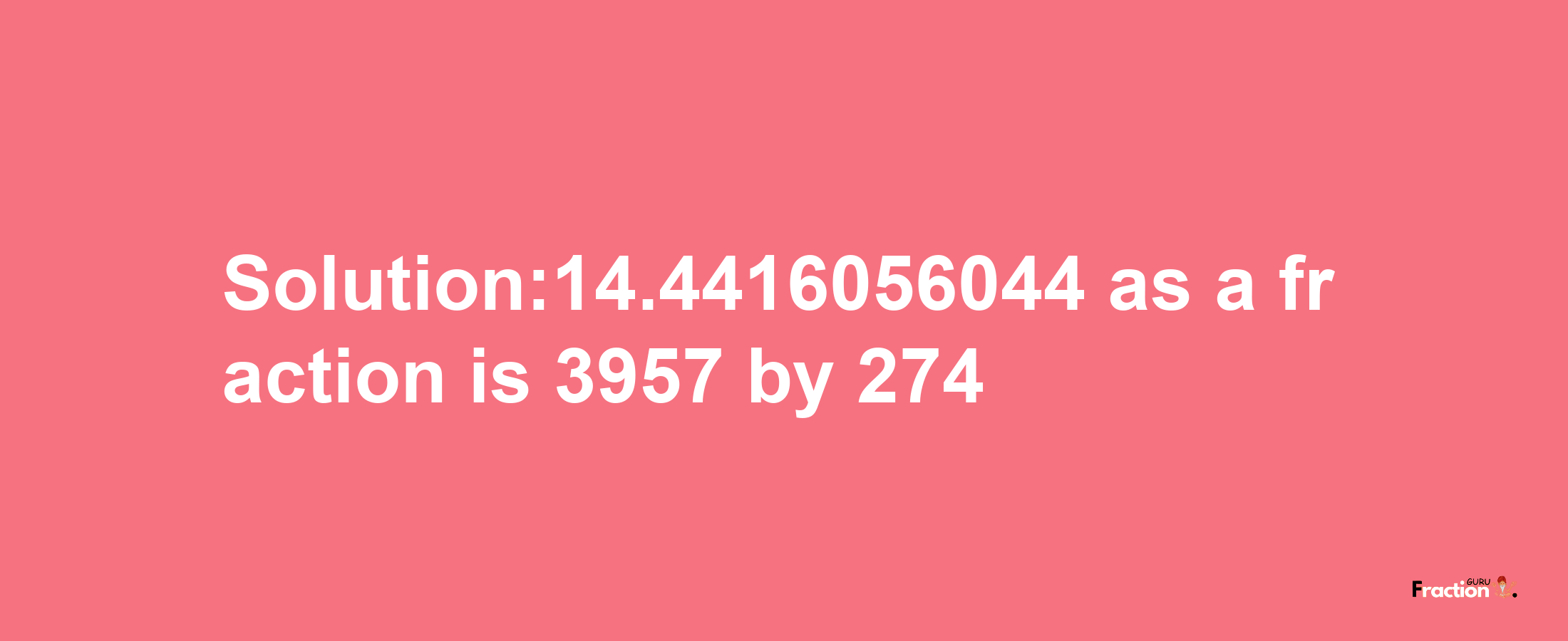 Solution:14.4416056044 as a fraction is 3957/274