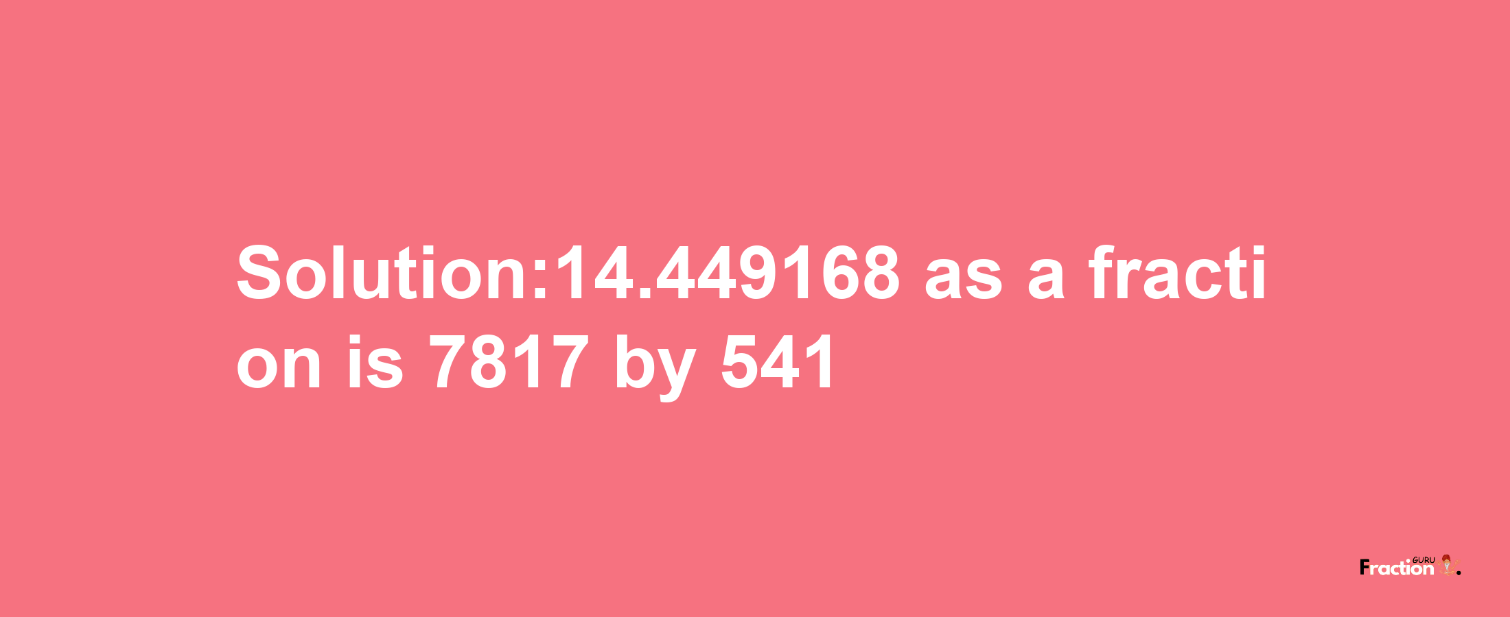 Solution:14.449168 as a fraction is 7817/541