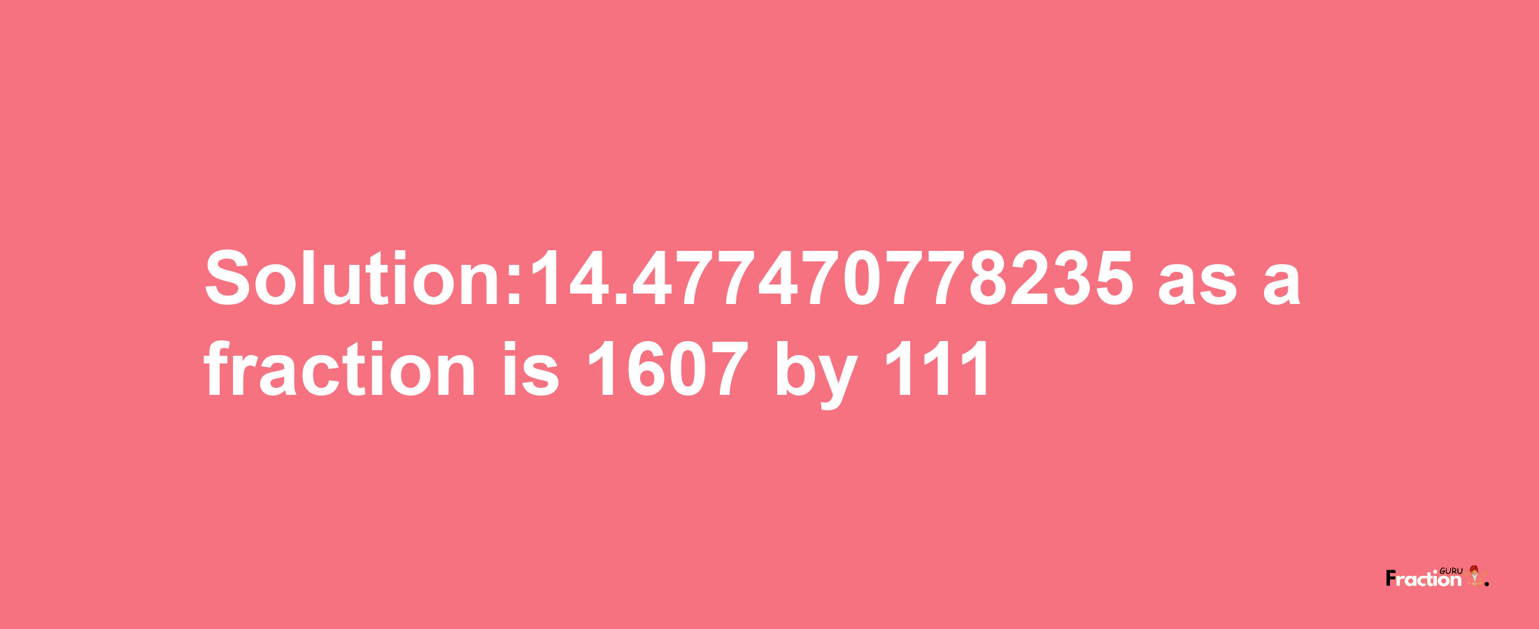 Solution:14.477470778235 as a fraction is 1607/111