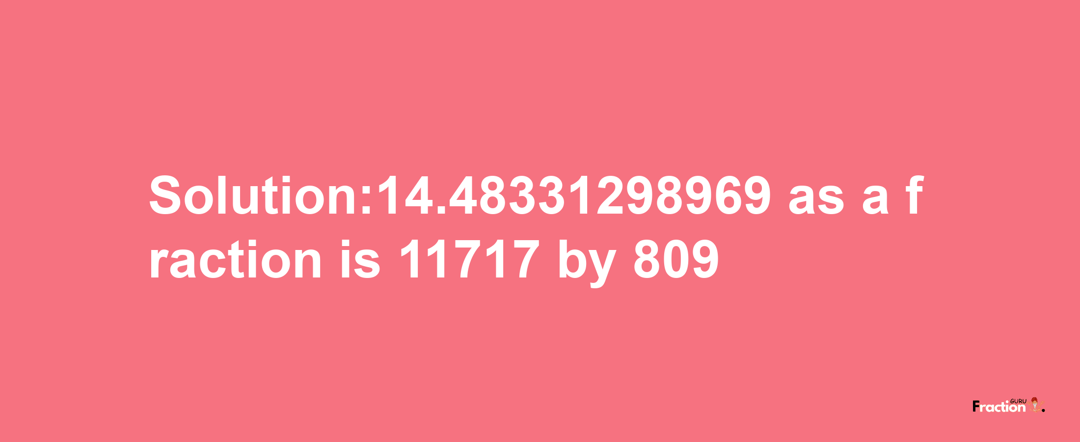 Solution:14.48331298969 as a fraction is 11717/809