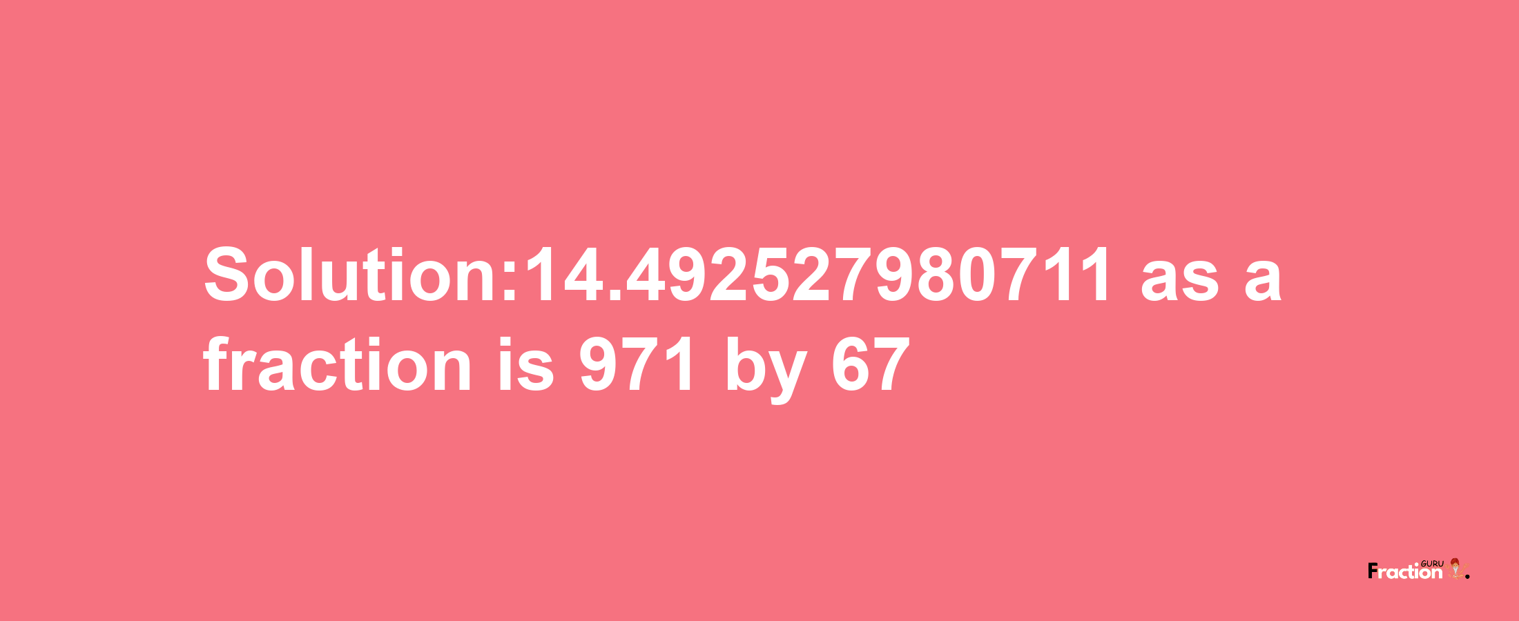 Solution:14.492527980711 as a fraction is 971/67