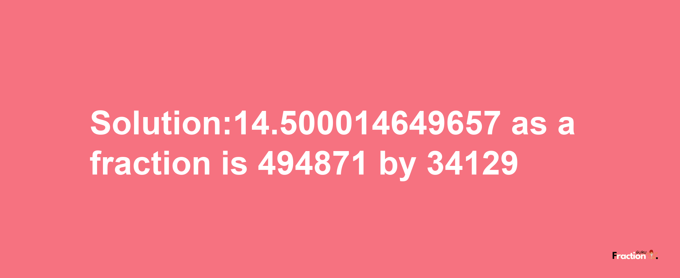 Solution:14.500014649657 as a fraction is 494871/34129