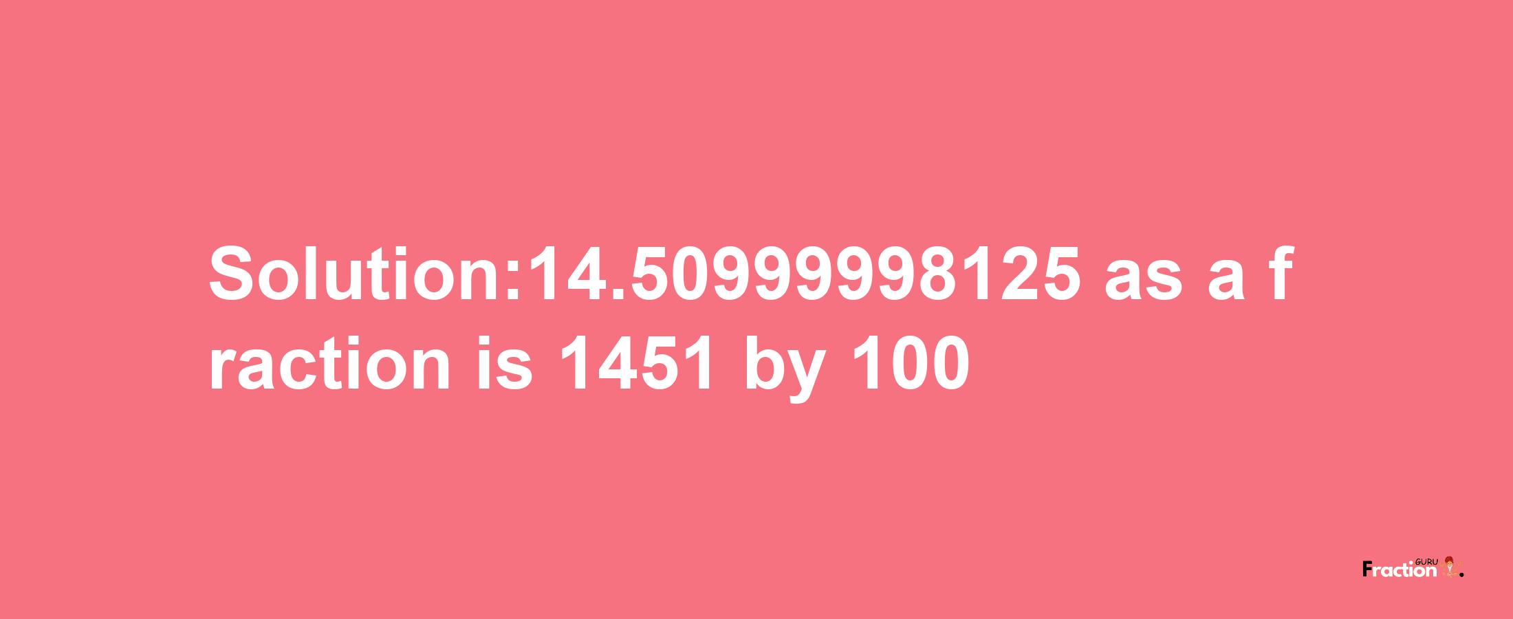 Solution:14.50999998125 as a fraction is 1451/100