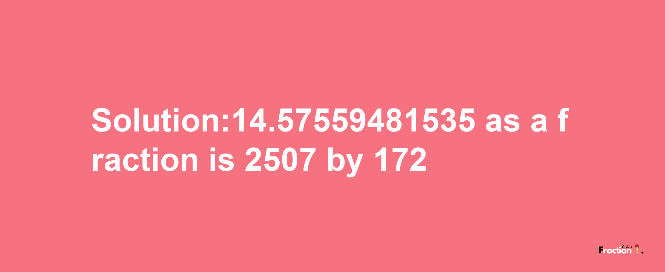 Solution:14.57559481535 as a fraction is 2507/172