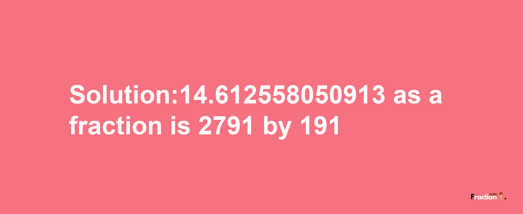 Solution:14.612558050913 as a fraction is 2791/191