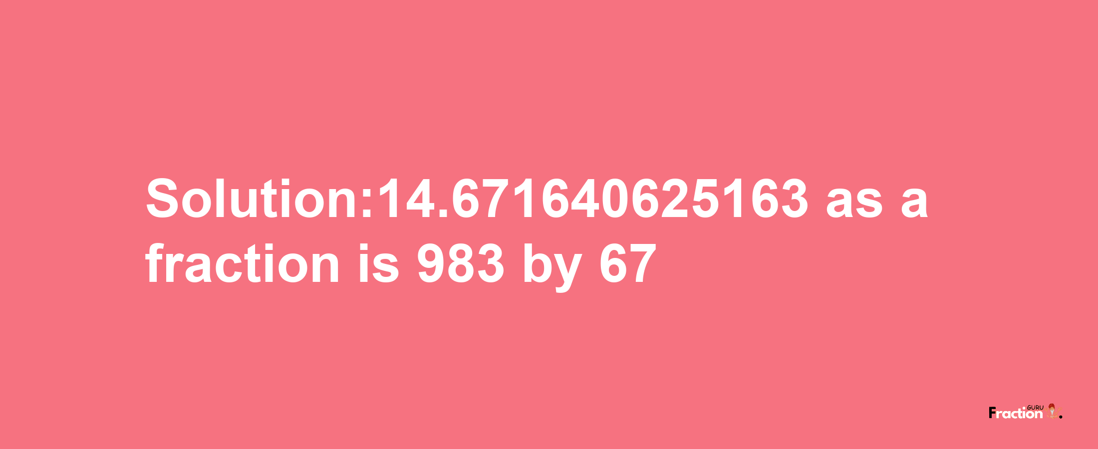 Solution:14.671640625163 as a fraction is 983/67